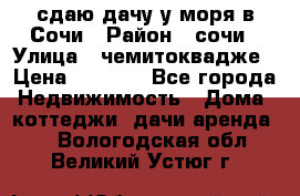 сдаю дачу у моря в Сочи › Район ­ сочи › Улица ­ чемитоквадже › Цена ­ 3 000 - Все города Недвижимость » Дома, коттеджи, дачи аренда   . Вологодская обл.,Великий Устюг г.